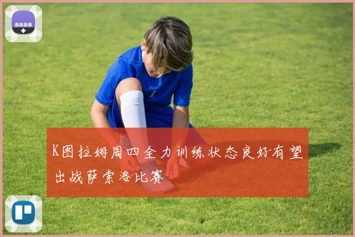 K图拉姆周四全力训练状态良好有望出战萨索洛比赛