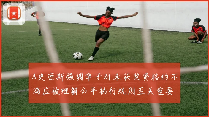 A史密斯强调华子对未获奖资格的不满应被理解公平执行规则至关重要